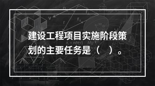 建设工程项目实施阶段策划的主要任务是（　）。