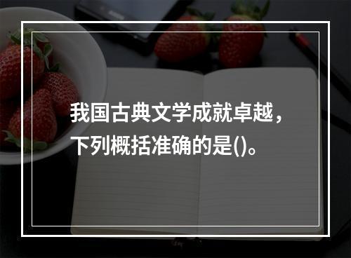 我国古典文学成就卓越，下列概括准确的是()。