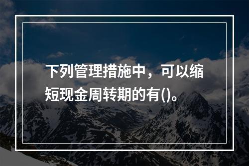 下列管理措施中，可以缩短现金周转期的有()。