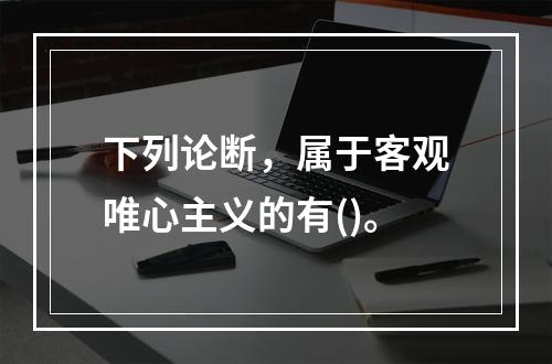 下列论断，属于客观唯心主义的有()。