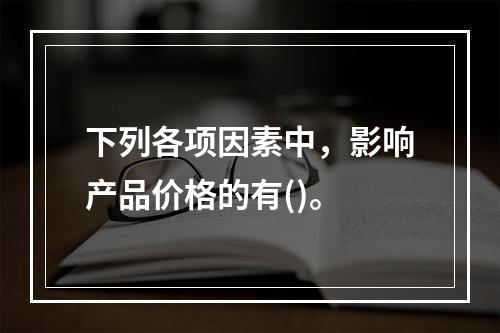 下列各项因素中，影响产品价格的有()。