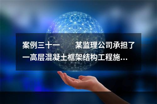 案例三十一　　某监理公司承担了一高层混凝土框架结构工程施工阶