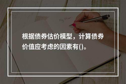 根据债券估价模型，计算债券价值应考虑的因素有()。