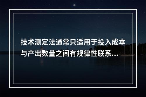 技术测定法通常只适用于投入成本与产出数量之间有规律性联系的成