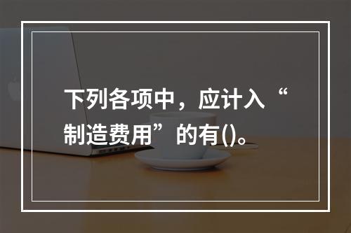 下列各项中，应计入“制造费用”的有()。