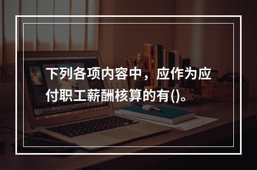 下列各项内容中，应作为应付职工薪酬核算的有()。