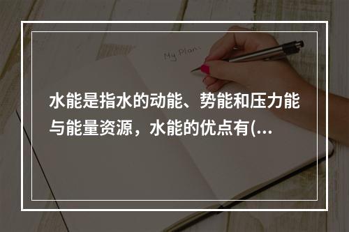 水能是指水的动能、势能和压力能与能量资源，水能的优点有()。