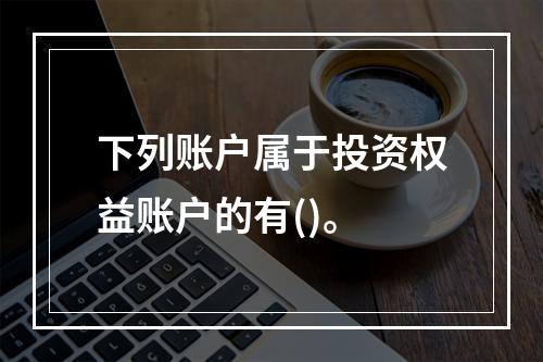 下列账户属于投资权益账户的有()。