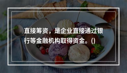 直接筹资，是企业直接通过银行等金融机构取得资金。()