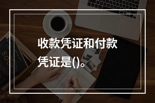 收款凭证和付款凭证是()。