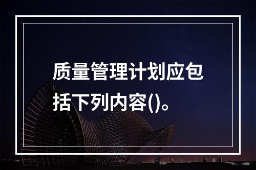 质量管理计划应包括下列内容()。