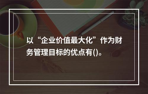 以“企业价值最大化”作为财务管理目标的优点有()。