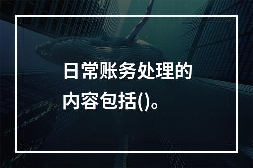 日常账务处理的内容包括()。