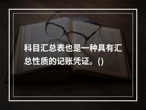 科目汇总表也是一种具有汇总性质的记账凭证。()