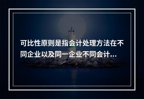 可比性原则是指会计处理方法在不同企业以及同一企业不同会计期间