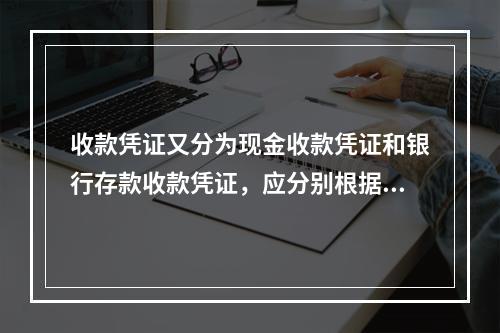 收款凭证又分为现金收款凭证和银行存款收款凭证，应分别根据现金