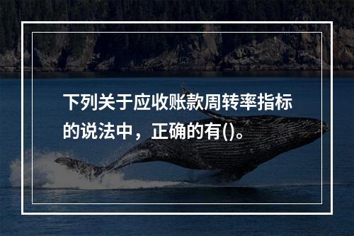 下列关于应收账款周转率指标的说法中，正确的有()。