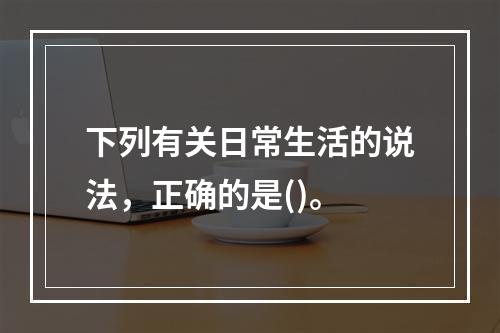 下列有关日常生活的说法，正确的是()。