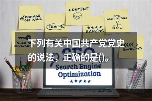 下列有关中国共产党党史的说法，正确的是()。