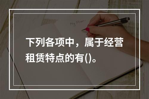 下列各项中，属于经营租赁特点的有()。