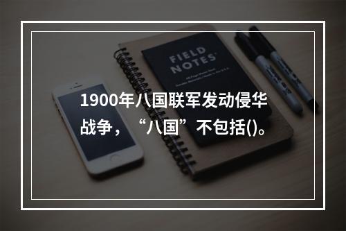 1900年八国联军发动侵华战争，“八国”不包括()。