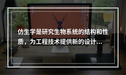 仿生学是研究生物系统的结构和性质，为工程技术提供新的设计思想