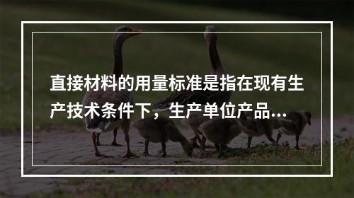 直接材料的用量标准是指在现有生产技术条件下，生产单位产品所需