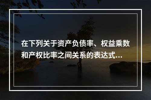 在下列关于资产负债率、权益乘数和产权比率之间关系的表达式中，