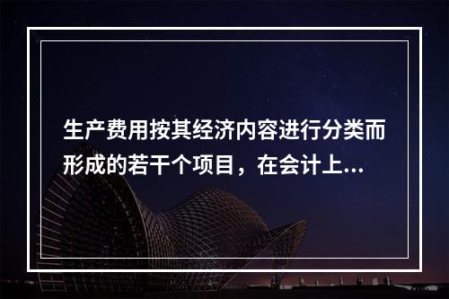 生产费用按其经济内容进行分类而形成的若干个项目，在会计上称为