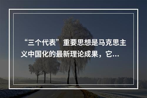 “三个代表”重要思想是马克思主义中国化的最新理论成果，它与马