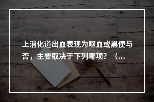 上消化道出血表现为呕血或黑便与否，主要取决于下列哪项？（　　