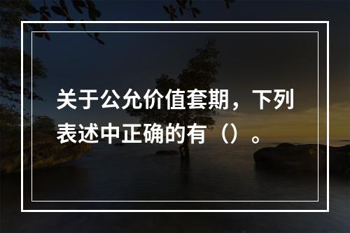 关于公允价值套期，下列表述中正确的有（）。