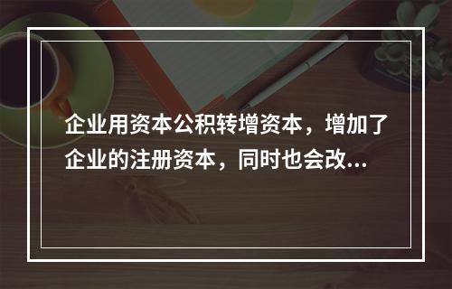 企业用资本公积转增资本，增加了企业的注册资本，同时也会改变企