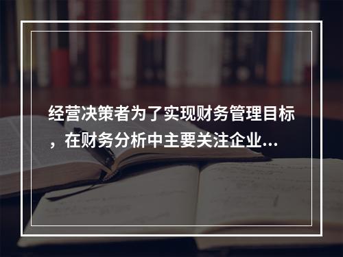 经营决策者为了实现财务管理目标，在财务分析中主要关注企业的盈