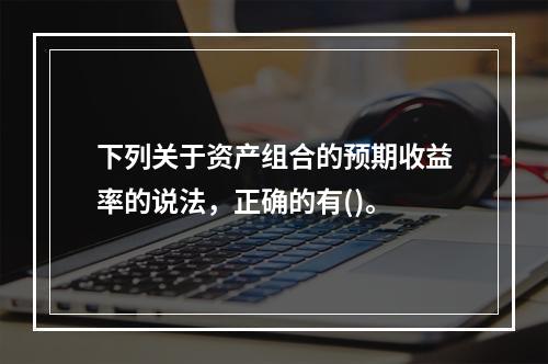 下列关于资产组合的预期收益率的说法，正确的有()。