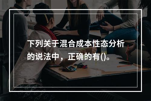 下列关于混合成本性态分析的说法中，正确的有()。