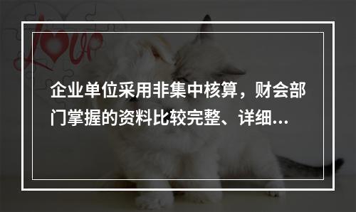 企业单位采用非集中核算，财会部门掌握的资料比较完整、详细。(