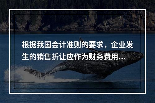 根据我国会计准则的要求，企业发生的销售折让应作为财务费用处理