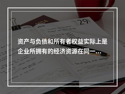 资产与负债和所有者权益实际上是企业所拥有的经济资源在同一时点