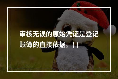 审核无误的原始凭证是登记账簿的直接依据。( )