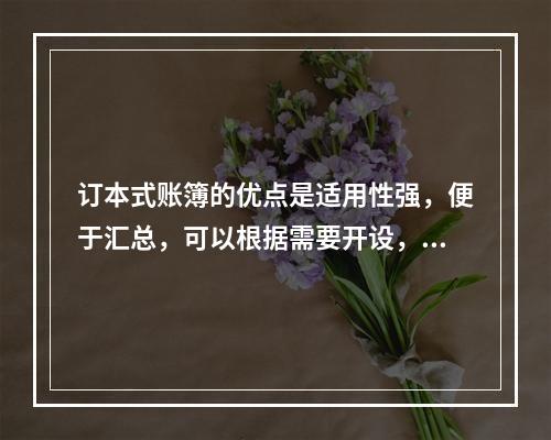 订本式账簿的优点是适用性强，便于汇总，可以根据需要开设，利于