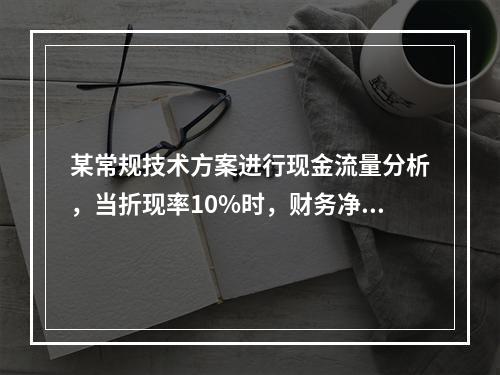 某常规技术方案进行现金流量分析，当折现率10%时，财务净现值