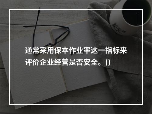 通常采用保本作业率这一指标来评价企业经营是否安全。()