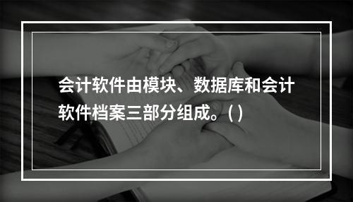 会计软件由模块、数据库和会计软件档案三部分组成。( )