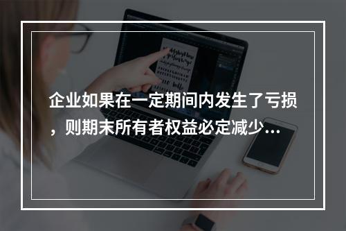 企业如果在一定期间内发生了亏损，则期末所有者权益必定减少。(