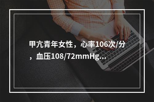 甲亢青年女性，心率106次/分，血压108/72mmHg，应