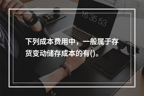 下列成本费用中，一般属于存货变动储存成本的有()。