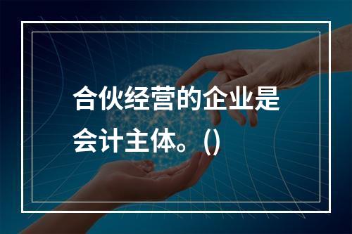 合伙经营的企业是会计主体。()