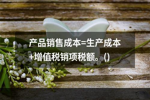 产品销售成本=生产成本+增值税销项税额。()