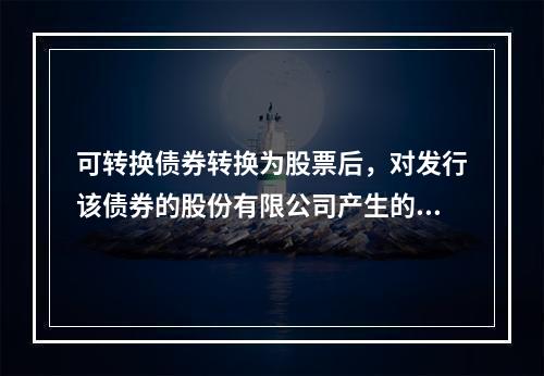 可转换债券转换为股票后，对发行该债券的股份有限公司产生的影响